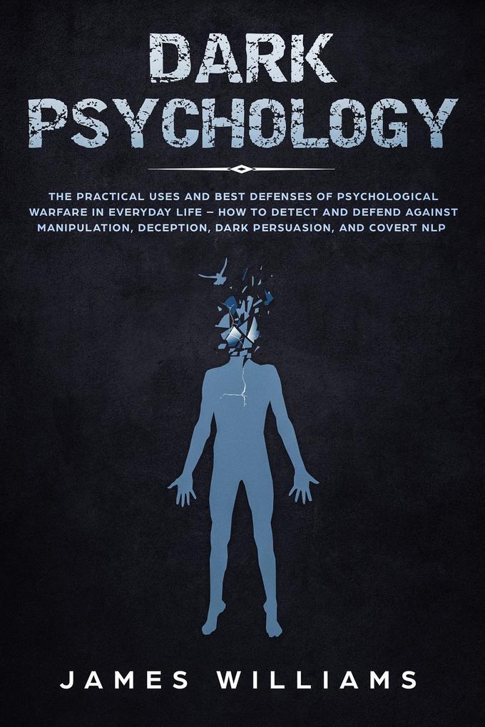 Dark Psychology: The Practical Uses and Best Defenses of Psychological Warfare in Everyday Life - How to Detect and Defend Against Manipulation Deception Dark Persuasion and Covert NLP
