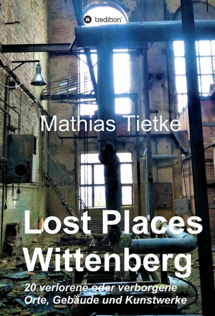 Lost Places - Wittenberg - Ein Text-Fotoband zu dem was im Verborgenen liegt oder verloren ging