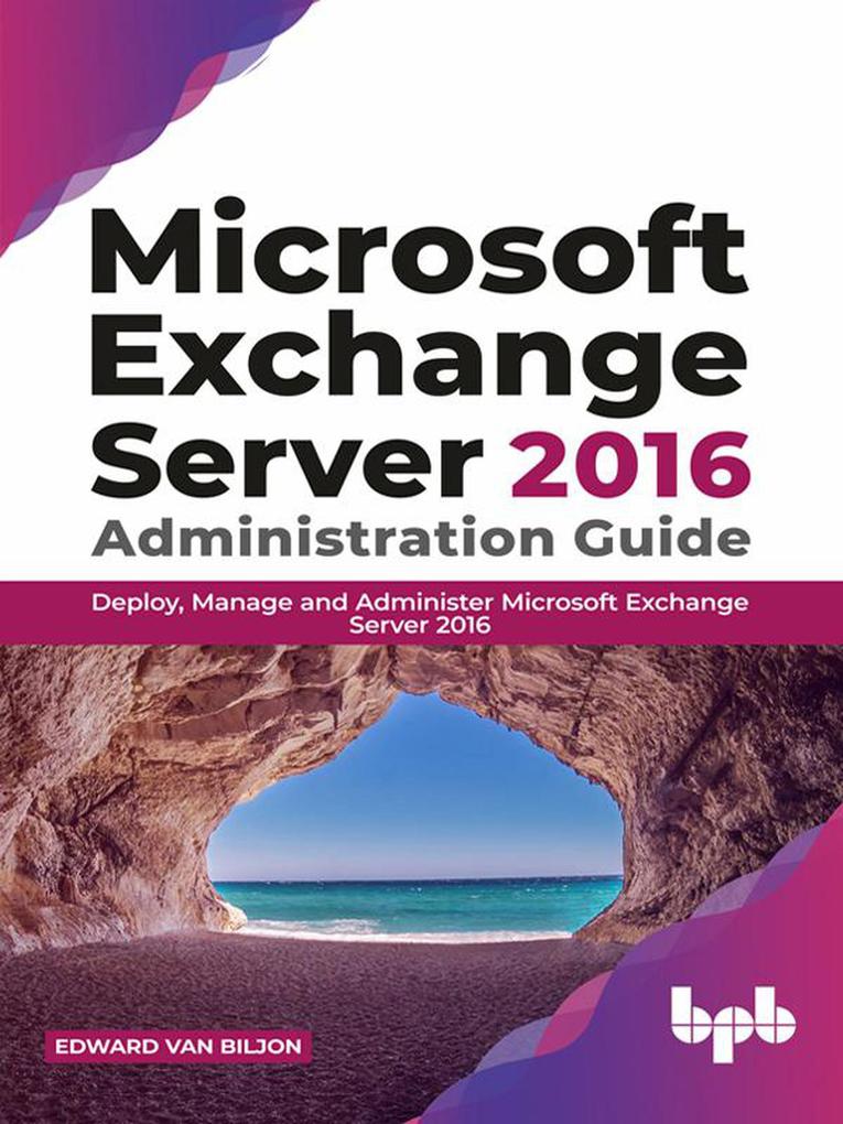 Microsoft Exchange Server 2016 Administration Guide: Deploy Manage and Administer Microsoft Exchange Server 2016