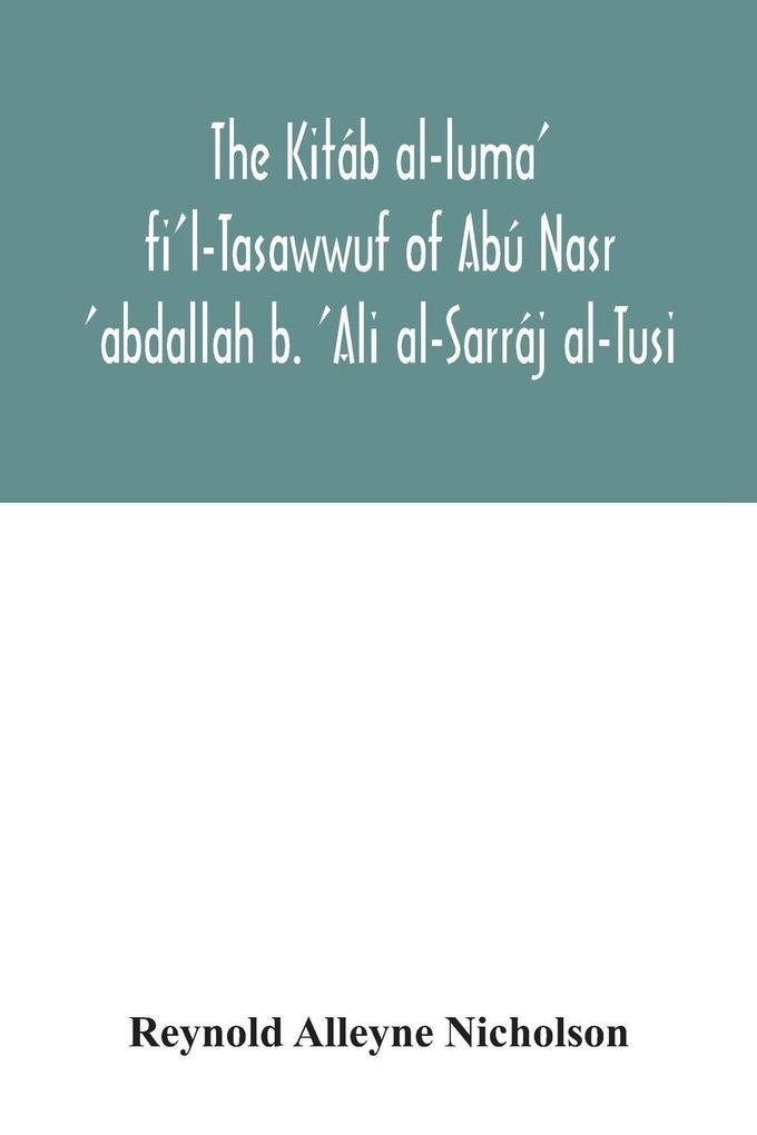 The Kitáb al-luma' fi'l-Tasawwuf of Abú Nasr 'abdallah b. 'Ali al-Sarráj al-Tusi; edited for the first time with critical notes abstract of contents glossary and indices