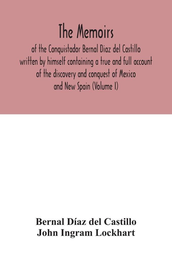 The Memoirs of the Conquistador Bernal Diaz del Castillo written by himself containing a true and full account of the discovery and conquest of Mexico and New Spain (Volume I)