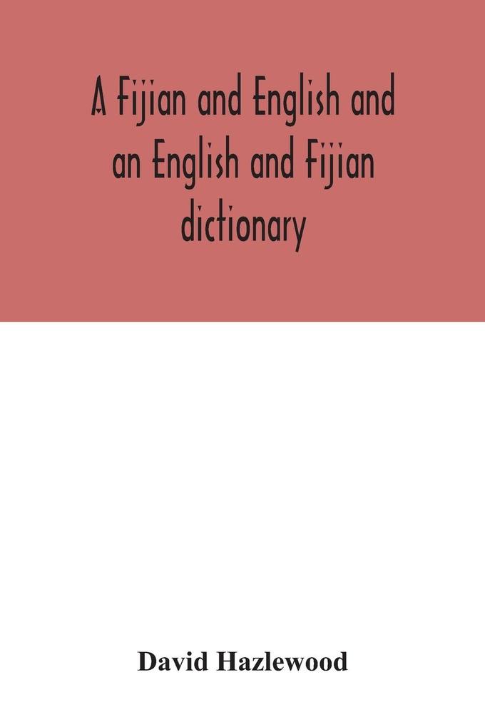 A Fijian and English and an English and Fijian dictionary with examples of common and peculiar modes of expression and uses of words also containing brief hints on native customs proverbs the native names of natural productions and notices of the Is
