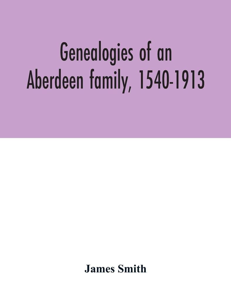 Genealogies of an Aberdeen family 1540-1913