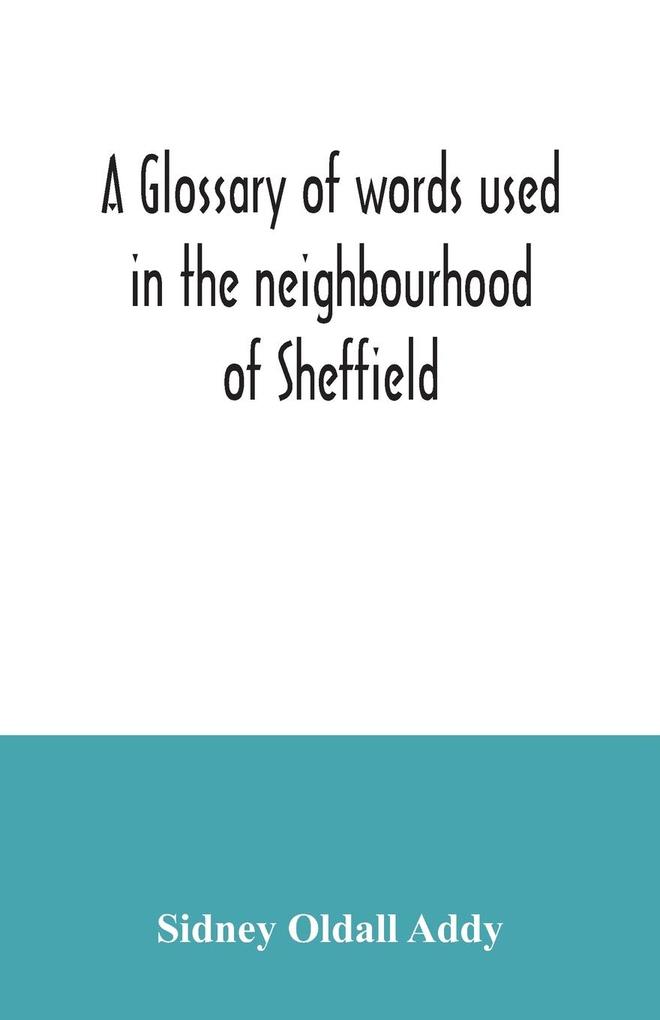 A glossary of words used in the neighbourhood of Sheffield including a selection of local names and some notices of folklore games and customs