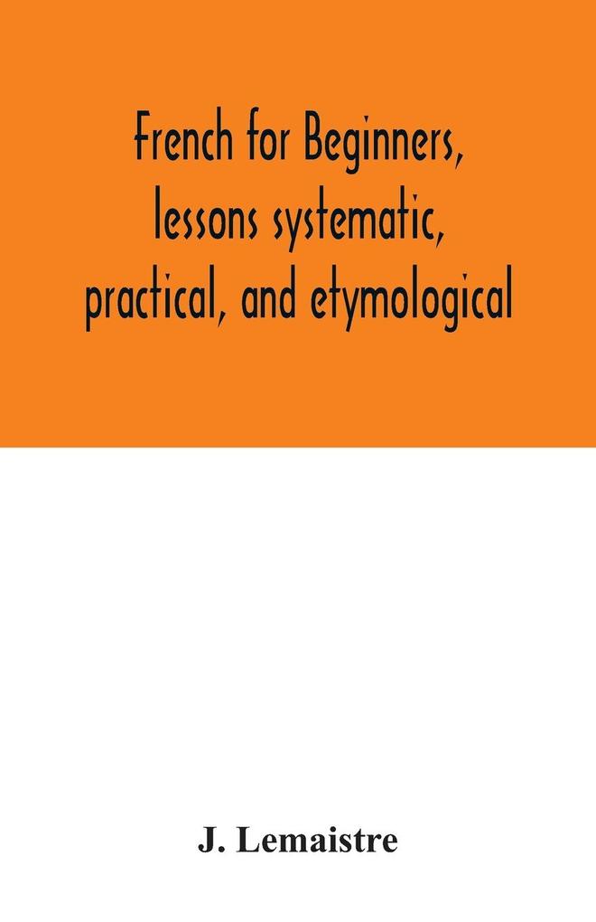 French for beginners lessons systematic practical and etymological