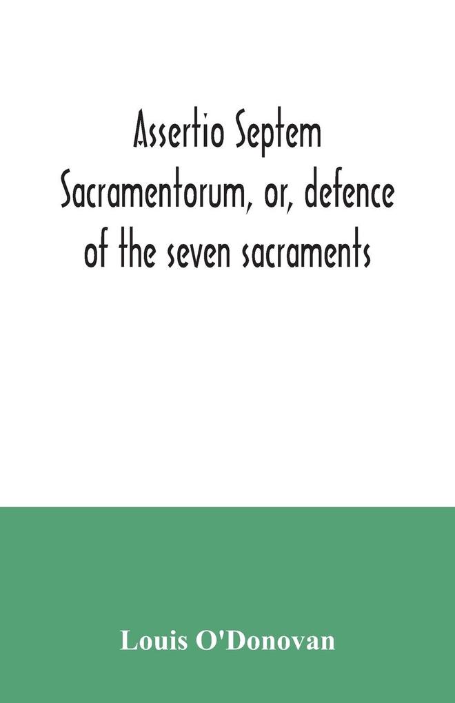 Assertio septem sacramentorum or defence of the seven sacraments