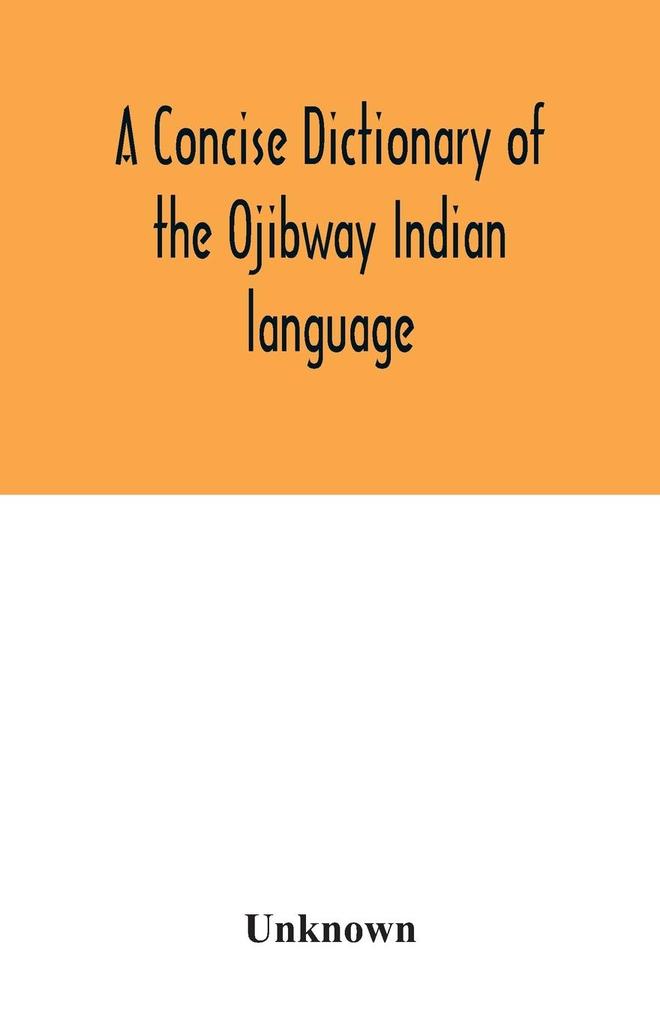 A concise dictionary of the Ojibway Indian language