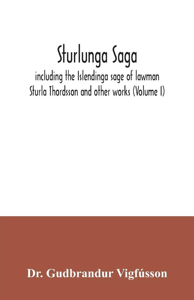 Sturlunga saga including the Islendinga sage of lawman Sturla Thordsson and other works (Volume I)