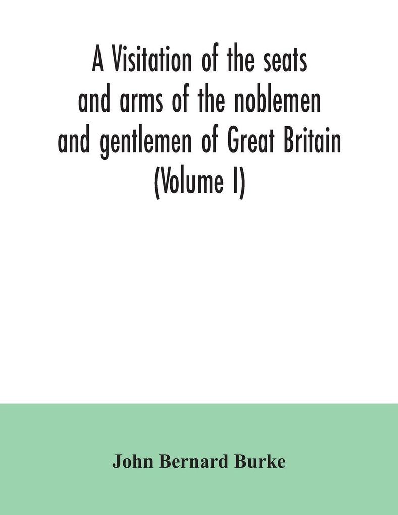 A visitation of the seats and arms of the noblemen and gentlemen of Great Britain (Volume I)