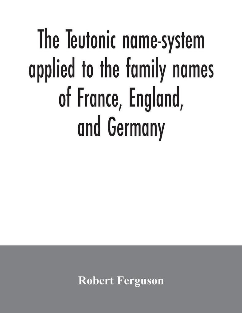 The Teutonic name-system applied to the family names of France England and Germany