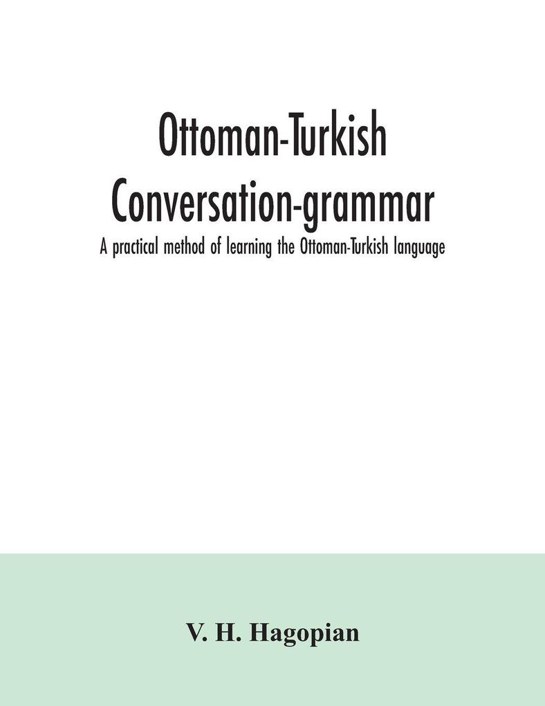 Ottoman-Turkish conversation-grammar; a practical method of learning the Ottoman-Turkish language