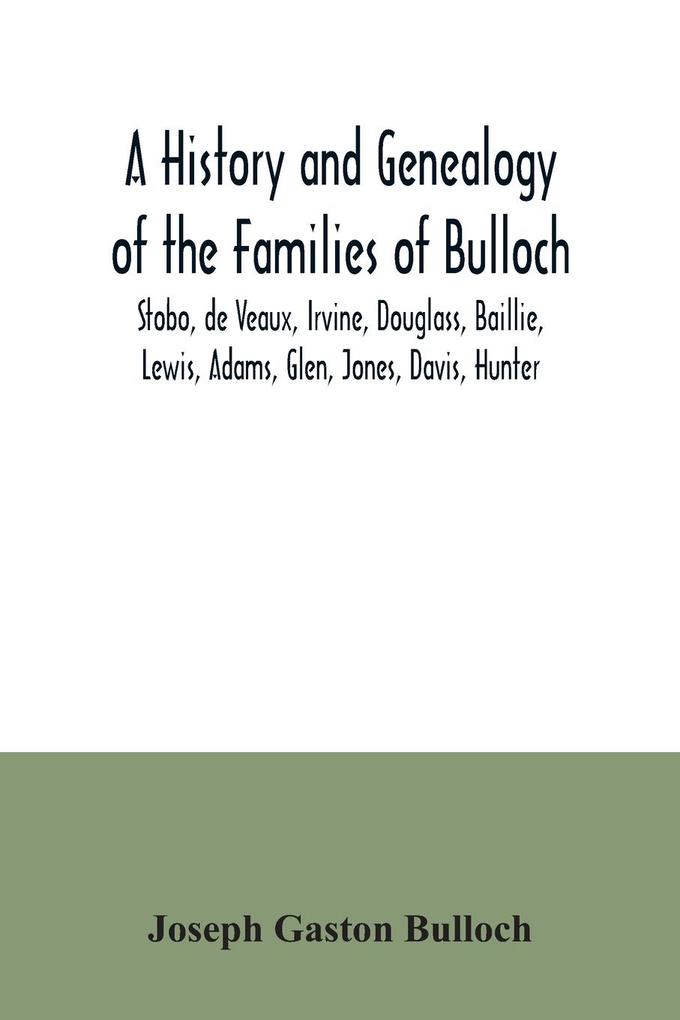A History and Genealogy of the Families of Bulloch Stobo de Veaux Irvine Douglass Baillie Lewis Adams Glen Jones Davis Hunter