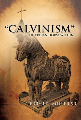 CALVINISM The Trojan Horse Within