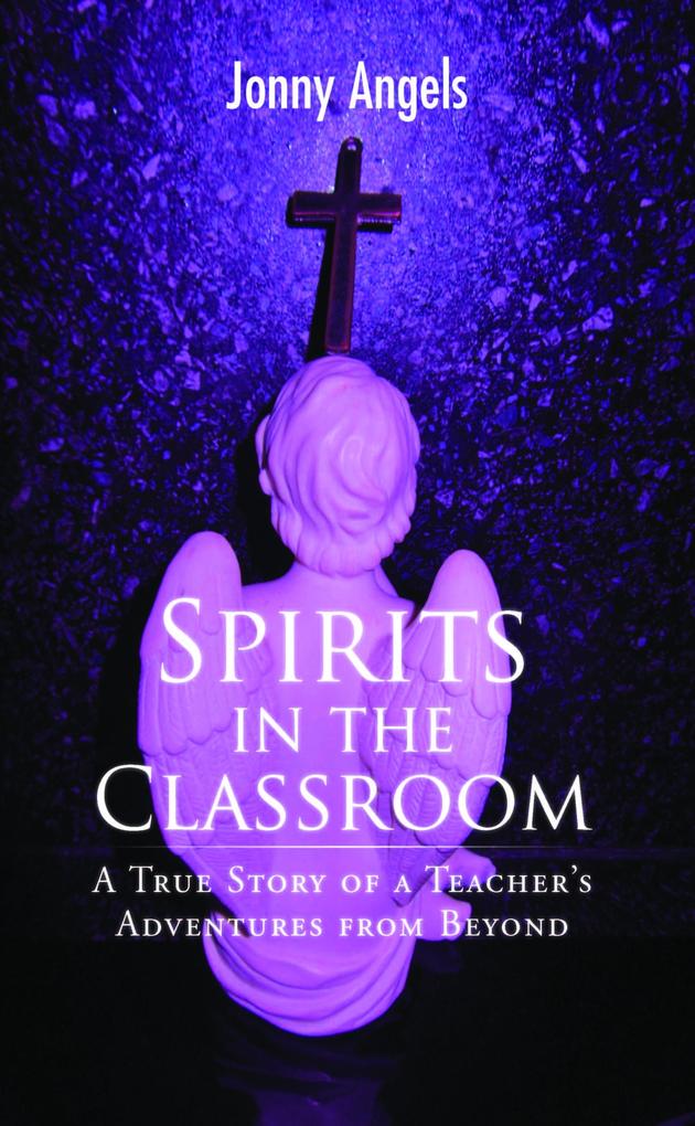 Spirits In The Classroom - A True Story Of A Teacher‘s Adventures From Beyond