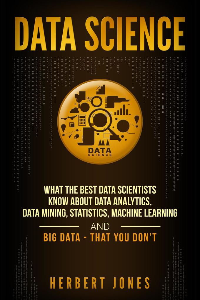 Data Science: What the Best Data Scientists Know About Data Analytics Data Mining Statistics Machine Learning and Big Data - That You Don‘t