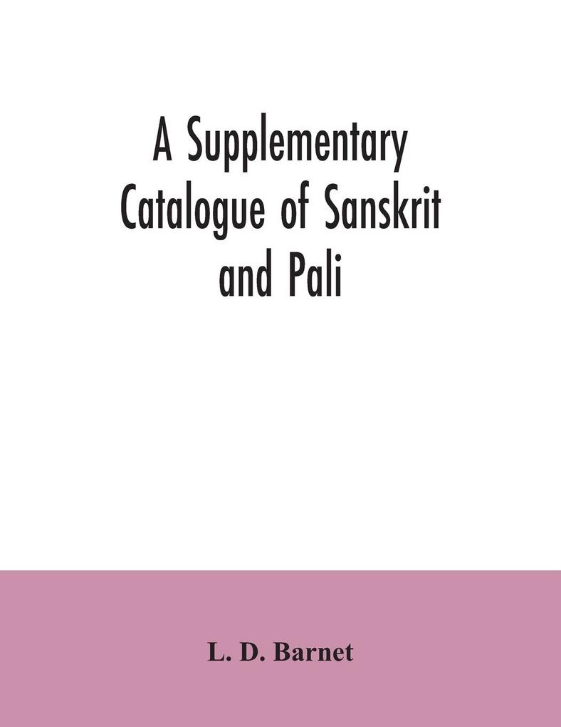 A Supplementary Catalogue of Sanskrit and Pali and Prakrit books in the Library of the British museum; acquired during the years 1892-1906