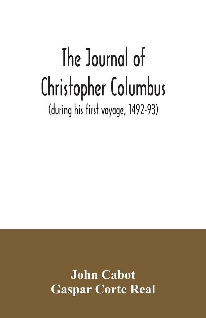 The journal of Christopher Columbus (during his first voyage 1492-93) and documents relating to the voyages of John Cabot and Gaspar Corte Real