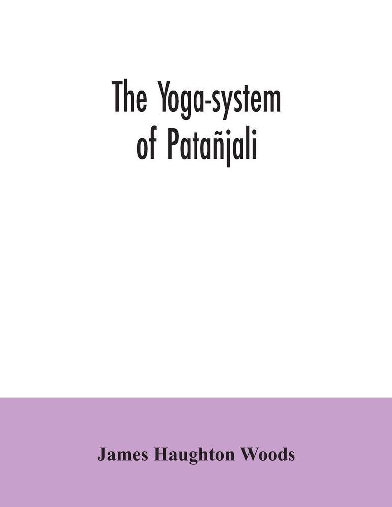 The yoga-system of Patañjali; or The ancient Hindu doctrine of concentration of mind embracing the mnemonic rules called Yoga-sutras of Patañjali and the comment called Yoga-bhashya