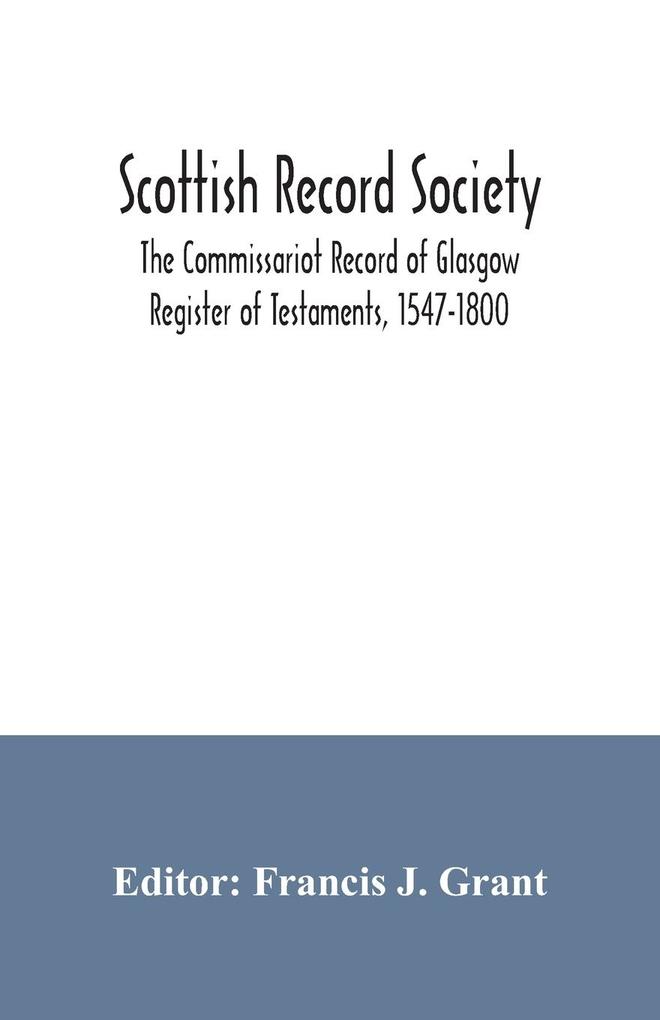 Scottish Record Society; The Commissariot Record of Glasgow Register of Testaments 1547-1800