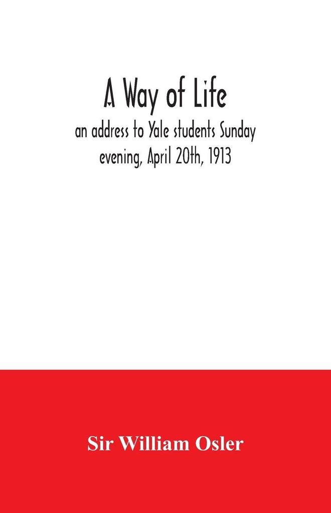 A way of life; an address to Yale students Sunday evening April 20th 1913
