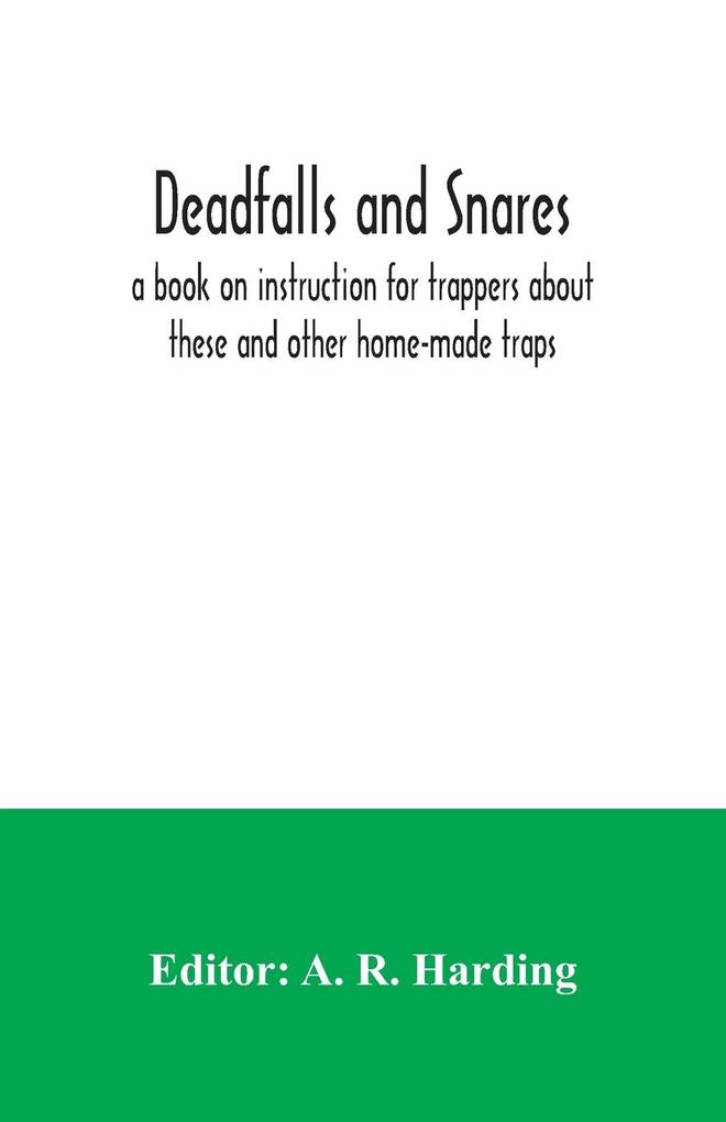 Deadfalls and snares; a book on instruction for trappers about these and other home-made traps