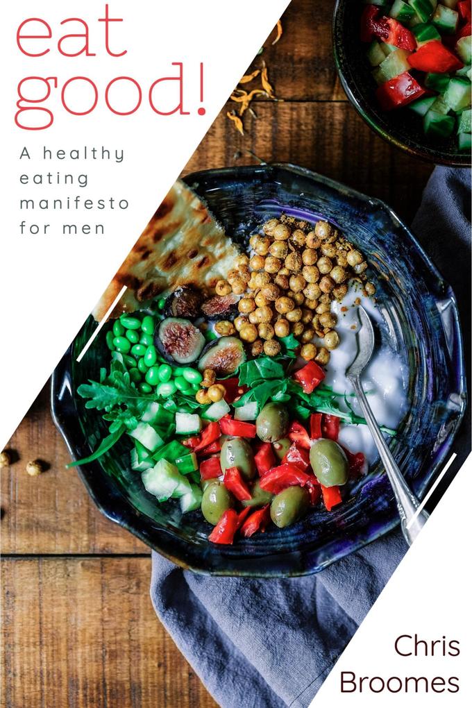 Eat Good: A Healthy Eating Manifesto for Men