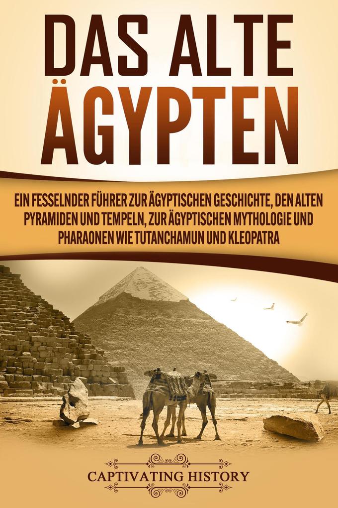 Das Alte Ägypten: Ein fesselnder Führer zur ägyptischen Geschichte den alten Pyramiden und Tempeln zur ägyptischen Mythologie und Pharaonen wie Tutanchamun und Kleopatra