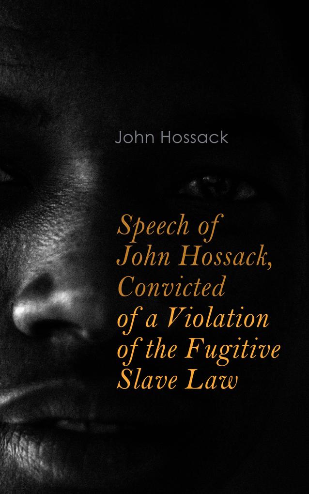 Speech of John Hossack Convicted of a Violation of the Fugitive Slave Law