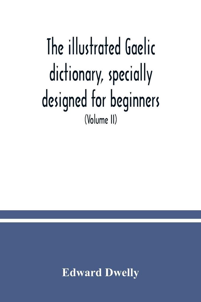 The illustrated Gaelic dictionary specially designed for beginners and for use in schools including every Gaelic word in all the other Gaelic dictionaries and printed books as well as an immense number never in print before (Volume II)