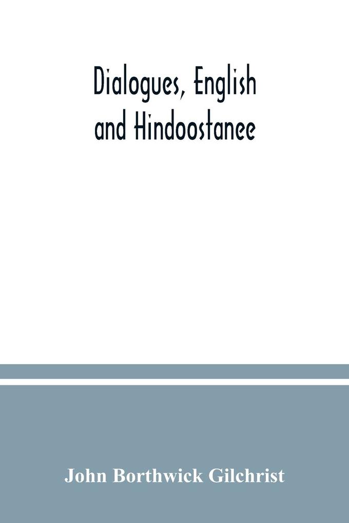 Dialogues English and Hindoostanee; for illustrating the grammatical principles of the Strangers' East Indian guide and to promote the colloquial intercourse of Europeans on the most indispensable and familiar subjects with the natives of India
