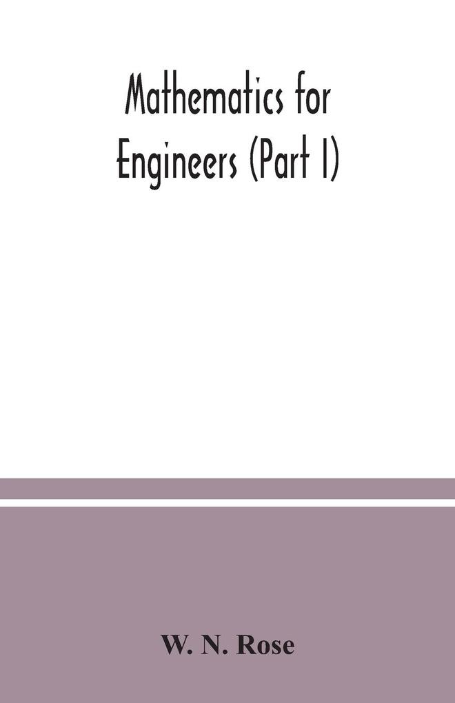 Mathematics for engineers (Part I) Including Elementary and Higher Algebra Mensuration and Graphs and Plane Trigonometry