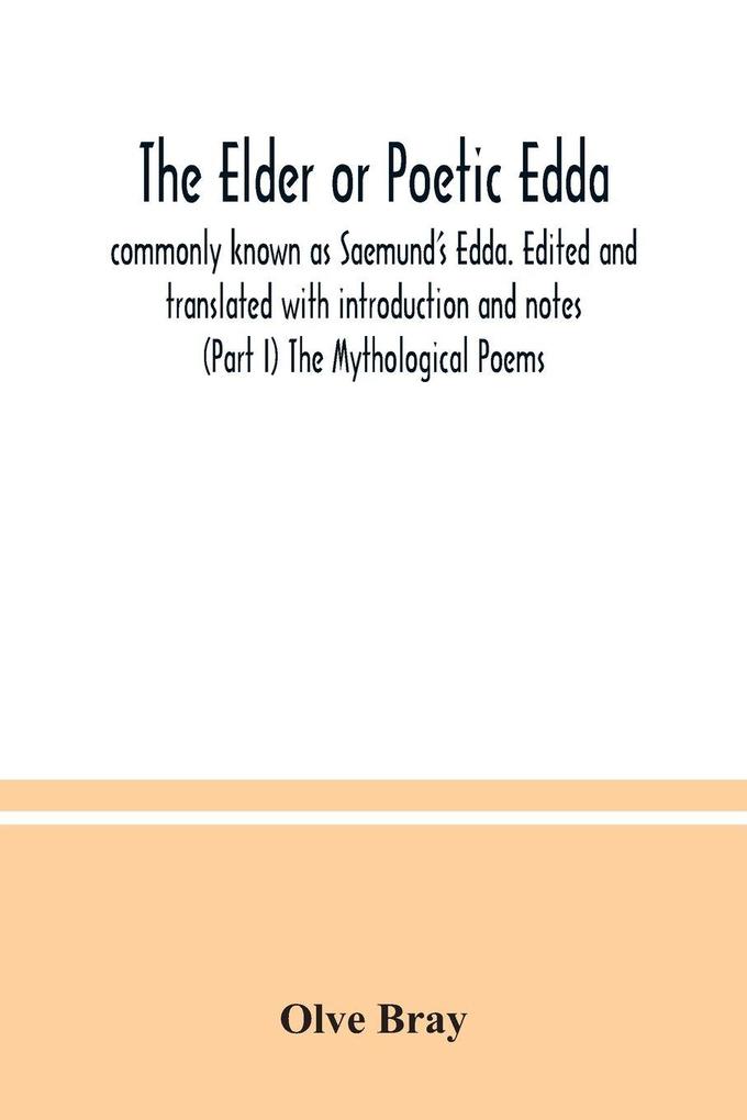 The Elder or Poetic Edda; commonly known as Saemund's Edda. Edited and translated with introduction and notes (Part I) The Mythological Poems