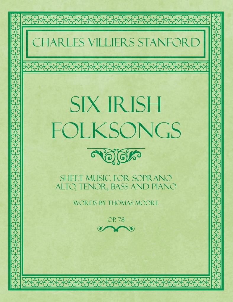 Six Irish Folksongs - Sheet Music for Soprano Alto Tenor Bass and Piano - Words by Thomas Moore - Op. 78