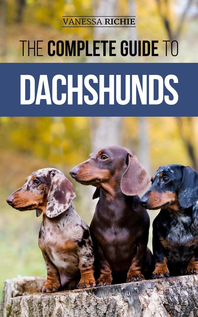 The Complete Guide to Dachshunds: Finding Feeding Training Caring For Socializing and Loving Your New Dachshund Puppy