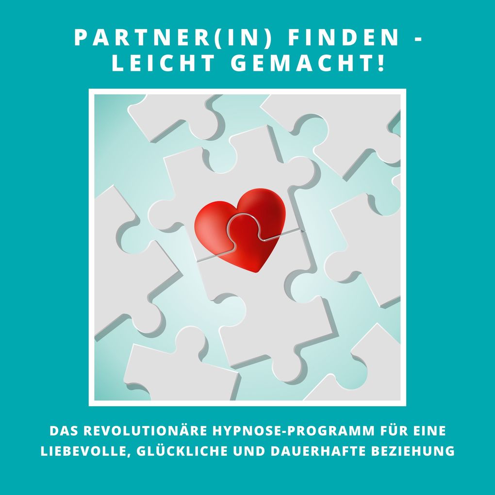 Partner(in) finden - leicht gemacht! Das revolutionäre Hypnose-Programm für eine liebevolle glückliche und dauerhafte Beziehung