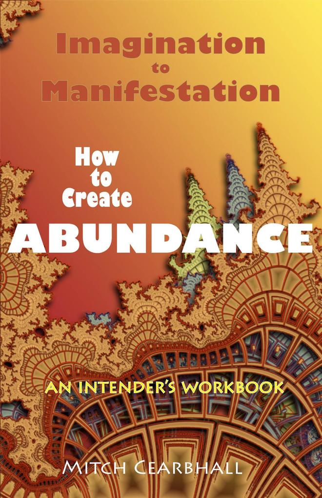 Imagination to Manifestation: How to Create Abundance - An Intender‘s Workbook