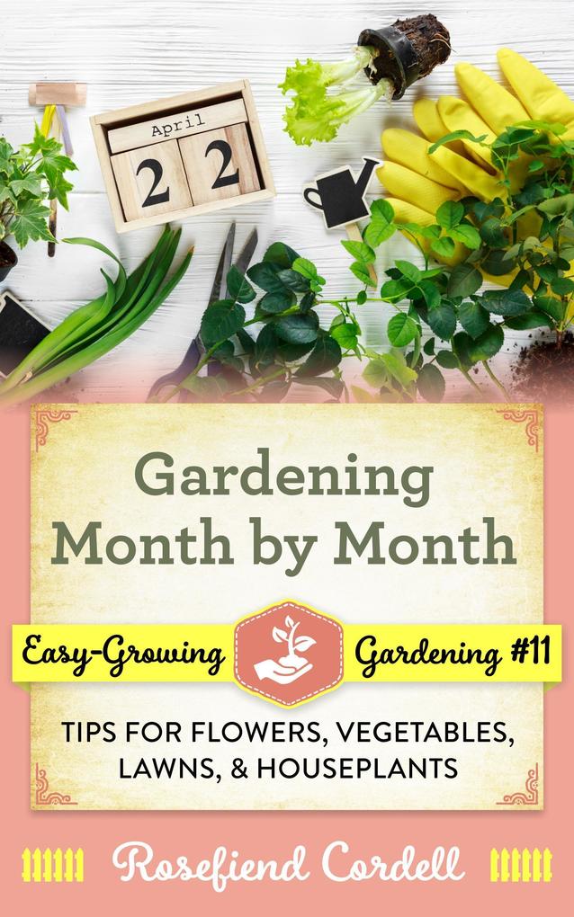Gardening Month by Month: Tips for Flowers Vegetables Lawns & Houseplants (Easy-Growing Gardening #11)