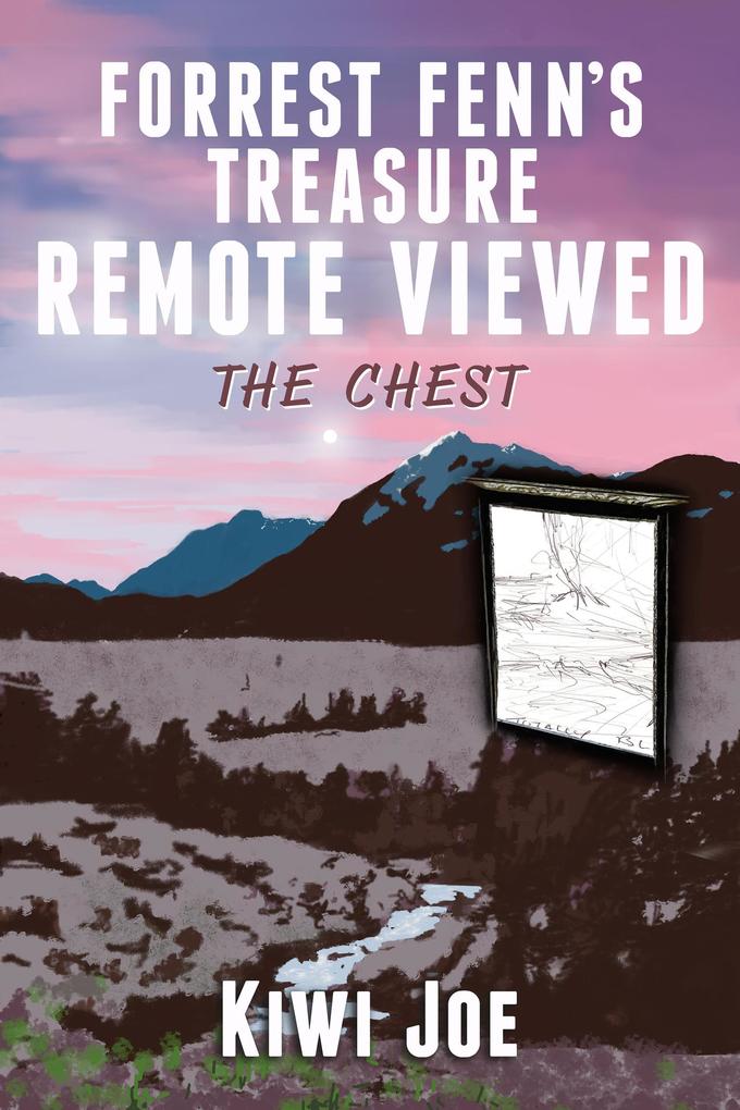 Forrest Fenn‘s Treasure Remote Viewed: The Chest (Kiwi Joe‘s Remote Viewed Series #1)