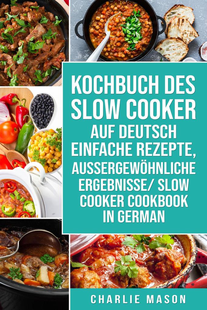 Kochbuch Des Slow Cooker Auf Deutsch Einfache Rezepte Aussergewöhnliche Ergebnisse/ Slow Cooker Cookbook In German