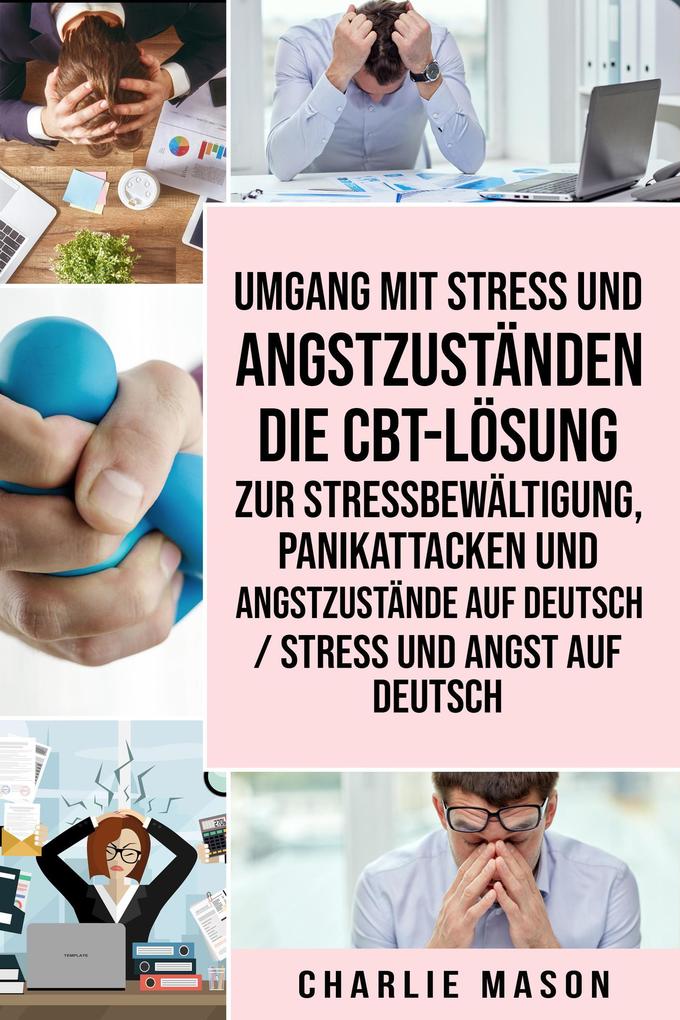 Umgang mit Stress und Angstzuständen Die CBT-Lösung zur Stressbewältigung Panikattacken und Angstzustände Auf Deutsch / Stress und Angst auf Deutsch