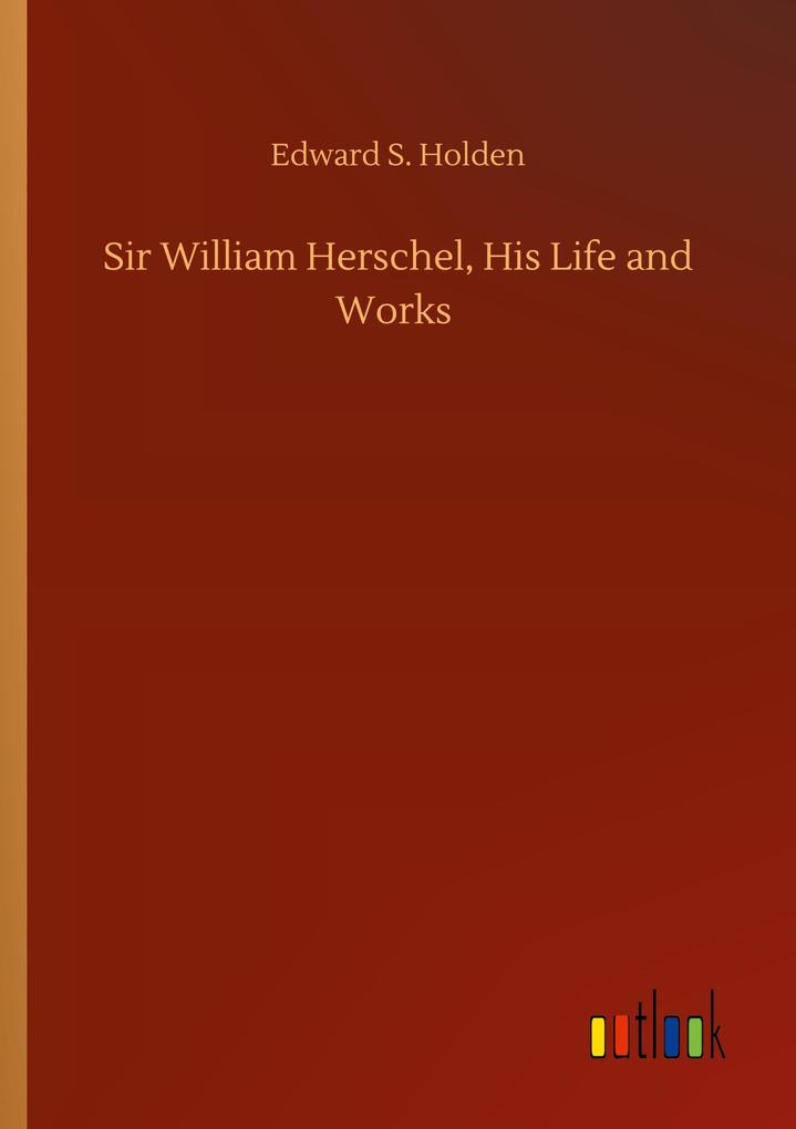 Sir William Herschel His Life and Works