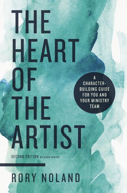 The Heart of the Artist Second Edition: A Character-Building Guide for You and Your Ministry Team