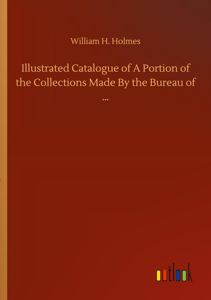 Image of Illustrated Catalogue of A Portion of the Collections Made By the Bureau of ...