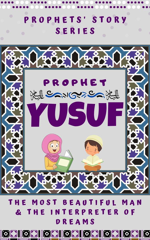 Prophet Yusuf ; The Most Beautiful Man & Interpreter of Dreams (Prophet Story Series)