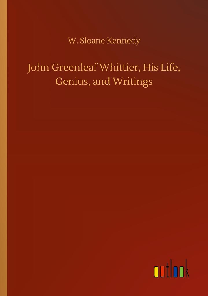 John Greenleaf Whittier His Life Genius and Writings