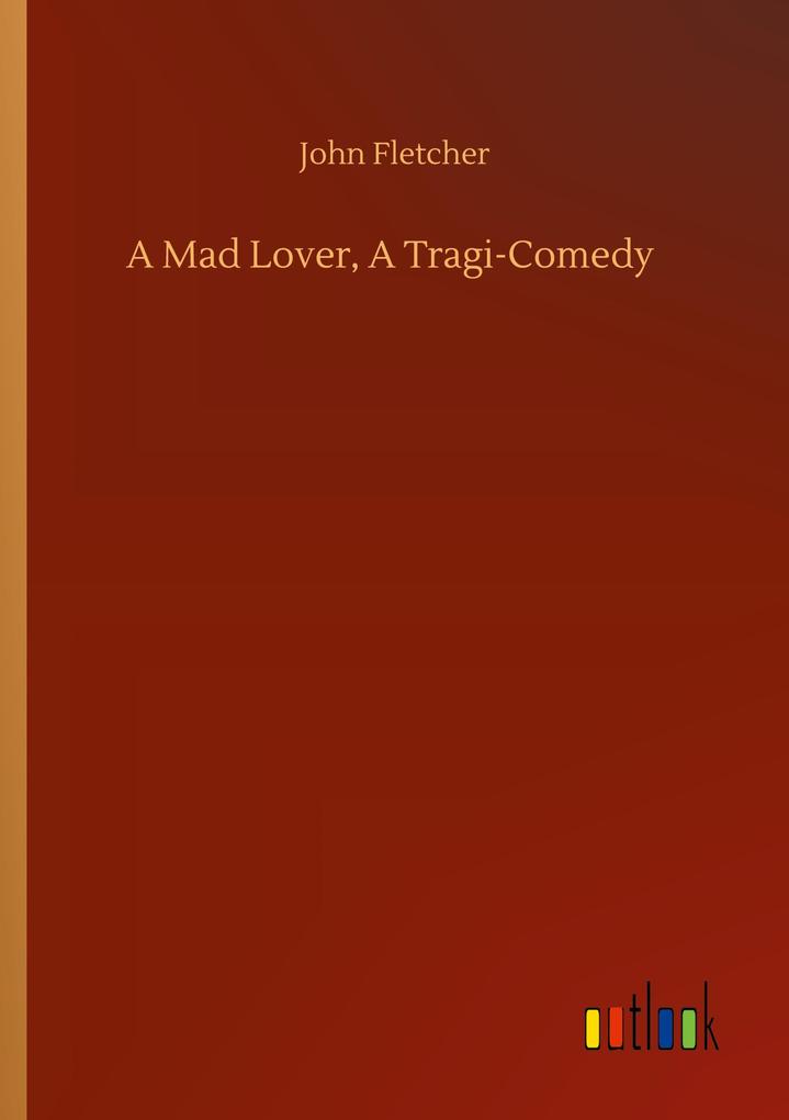 A Mad Lover A Tragi-Comedy