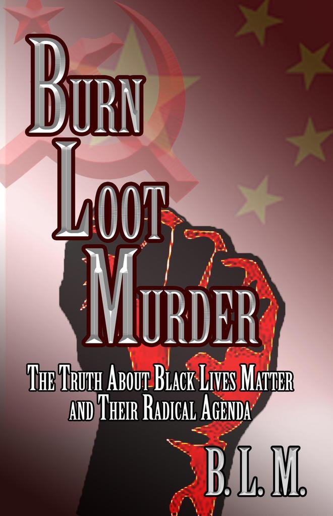 Burn Loot Murder: The Truth About Black Lives Matter and Their Radical Agenda