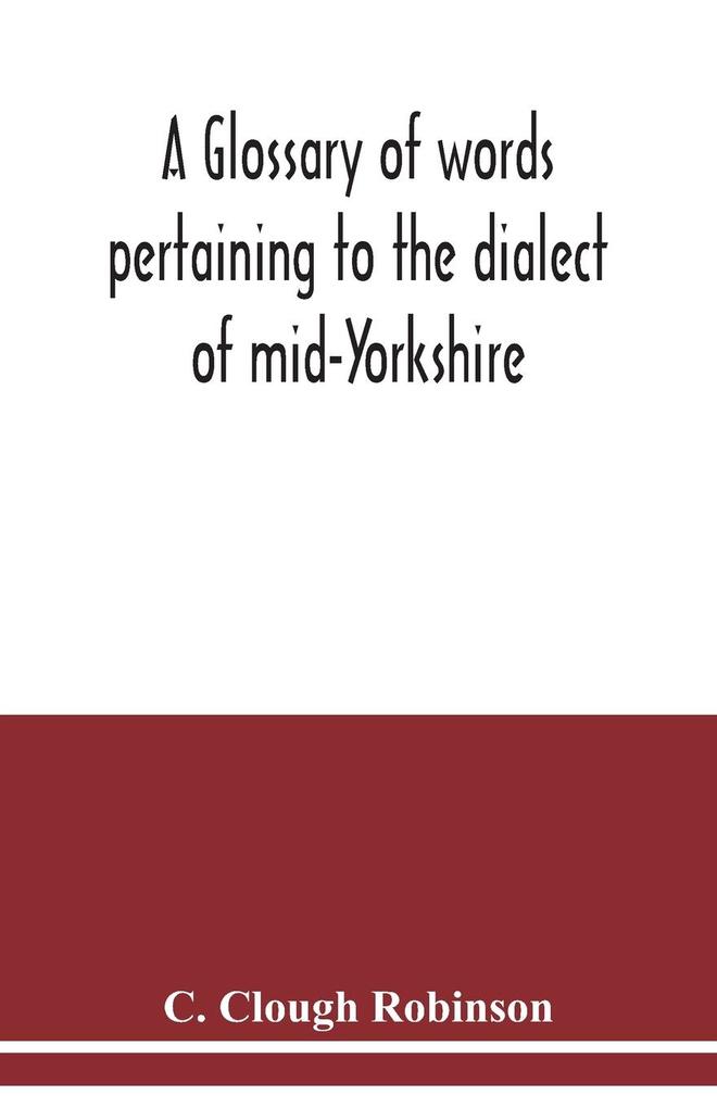 A glossary of words pertaining to the dialect of mid-Yorkshire; with others peculiar to lower Nidderdale. To which is prefixed on Outline grammar of the mid-Yorkshire dialect