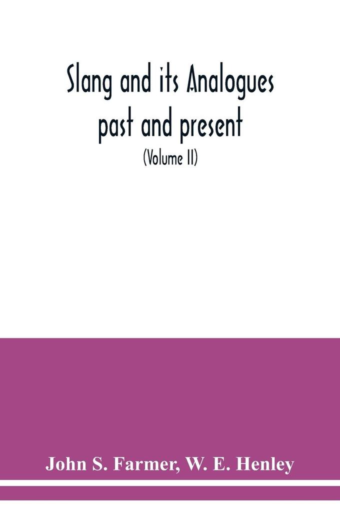 Slang and its analogues past and present. A dictionary historical and comparative of the heterodox speech of all classes of society for more than three hundred years. With synonyms in English French German Italian etc (Volume II)