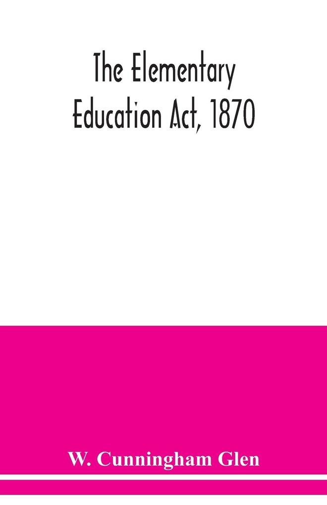 The Elementary Education Act 1870 with introduction notes and index and appendix containing the incorporated statutes